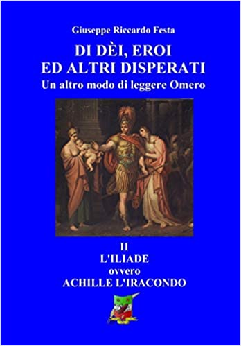 Di-dèi-eroi-ed-altri-disperati-II-L-Iliade-ovvero-Achille-l-iracondo-di-Giuseppe-Riccardo-Festa