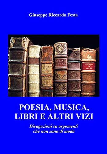 Poesia, musica, libri ed altri vizi- Divagazioni-su-argomenti-che-non-sono-di-moda-di-Giuseppe-Riccardo-Festa